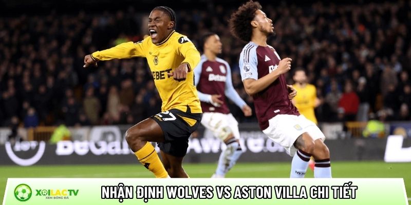 Nhận định Wolves vs Aston Villa chi tiết