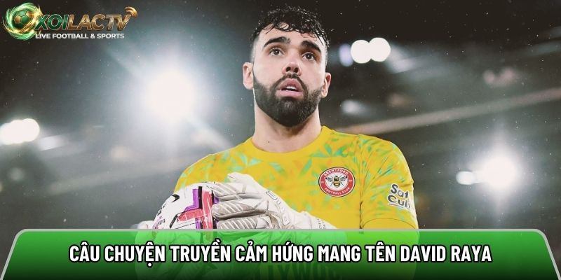 Câu chuyện truyền cảm hứng mang tên David Raya