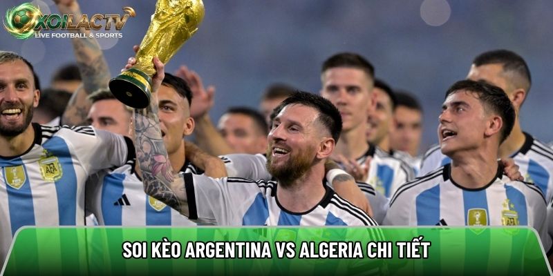 Soi kèo Argentina vs Algeria chi tiết