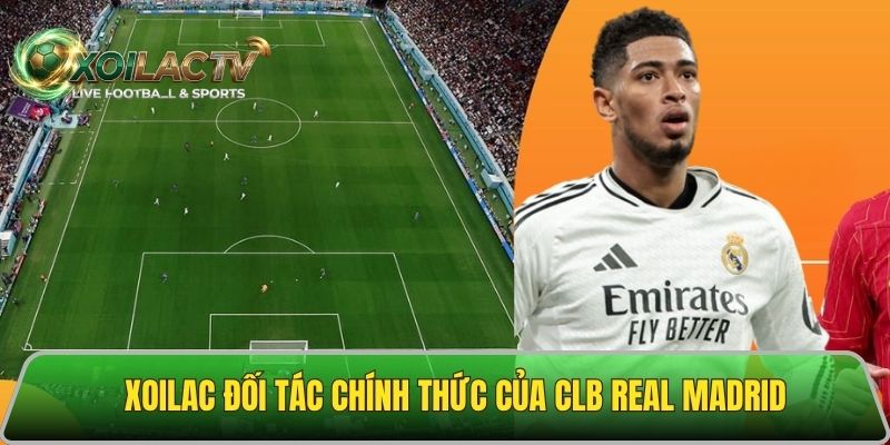 Xoilac tỏa sáng cùng CLB bóng đá Real Madrid mùa giải 2026 - 2027